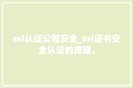 ssl认证公司安全_ssl证书安全认证的原理。