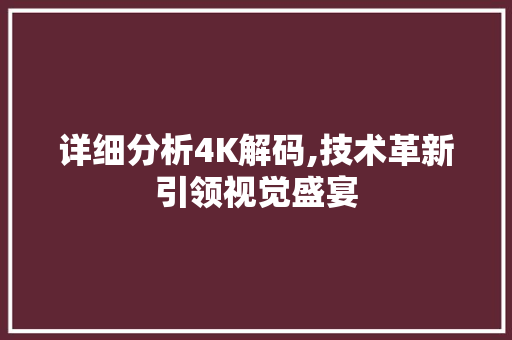 详细分析4K解码,技术革新引领视觉盛宴 详细分析4K解码,技术革新引领视觉盛宴 必应SEO
