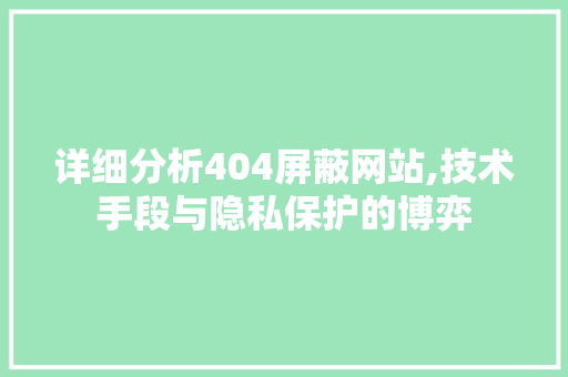 详细分析404屏蔽网站,技术手段与隐私保护的博弈 详细分析404屏蔽网站,技术手段与隐私保护的博弈 搜狗SEO