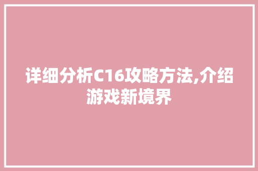 详细分析C16攻略方法,介绍游戏新境界 详细分析C16攻略方法,介绍游戏新境界 必应SEO