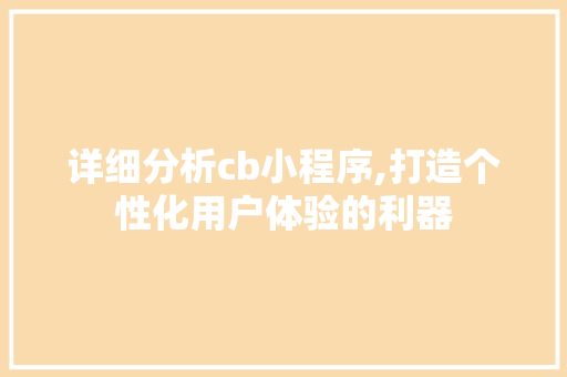 详细分析cb小程序,打造个性化用户体验的利器 详细分析cb小程序,打造个性化用户体验的利器 神马SEO