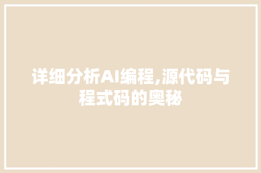 详细分析AI编程,源代码与程式码的奥秘 详细分析AI编程,源代码与程式码的奥秘 SEO关键词
