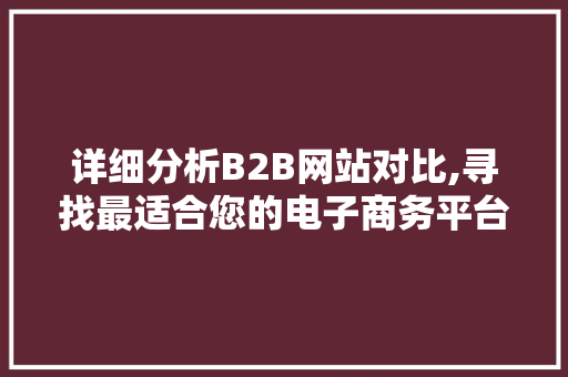 详细分析B2B网站对比,寻找最适合您的电子商务平台 详细分析B2B网站对比,寻找最适合您的电子商务平台 搜狗SEO