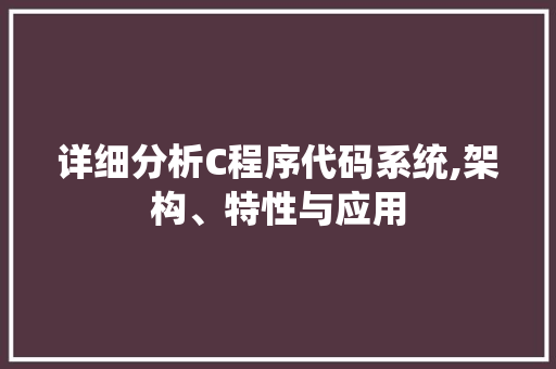 详细分析C程序代码系统,架构、特性与应用 详细分析C程序代码系统,架构、特性与应用 百度SEO