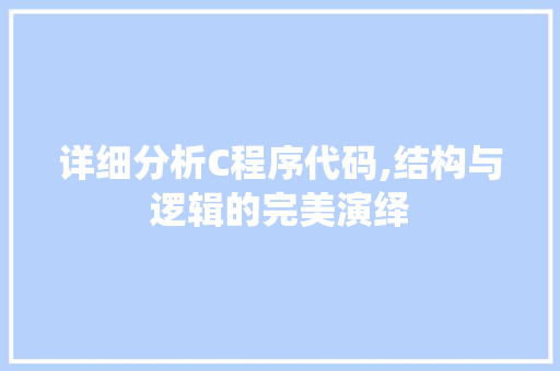 详细分析C程序代码,结构与逻辑的完美演绎 详细分析C程序代码,结构与逻辑的完美演绎 神马SEO