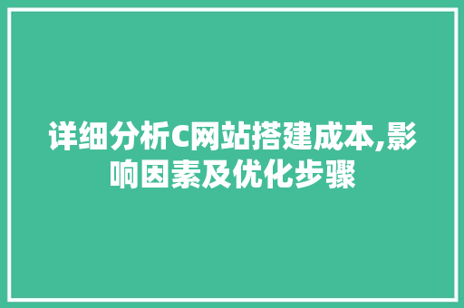 详细分析C网站搭建成本,影响因素及优化步骤 详细分析C网站搭建成本,影响因素及优化步骤 搜狗SEO