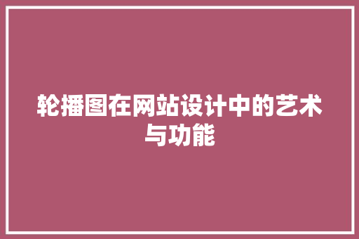 轮播图在网站设计中的艺术与功能 轮播图在网站设计中的艺术与功能 SEO关键词