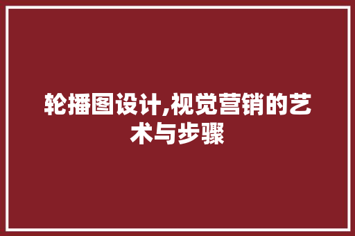轮播图设计,视觉营销的艺术与步骤 轮播图设计,视觉营销的艺术与步骤 百度SEO