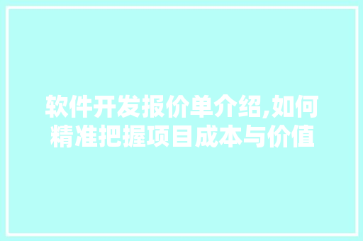 软件开发报价单介绍,如何精准把握项目成本与价值 软件开发报价单介绍,如何精准把握项目成本与价值 搜狗SEO