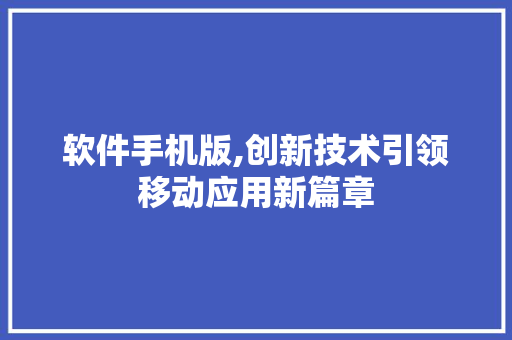 软件手机版,创新技术引领移动应用新篇章 软件手机版,创新技术引领移动应用新篇章 搜狗SEO