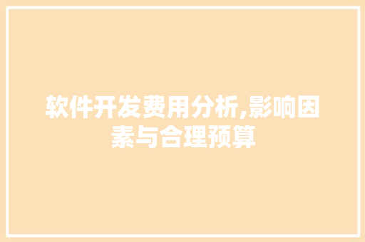 软件开发费用分析,影响因素与合理预算 软件开发费用分析,影响因素与合理预算 百度SEO