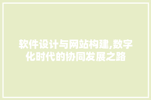 软件设计与网站构建,数字化时代的协同发展之路 软件设计与网站构建,数字化时代的协同发展之路 神马SEO