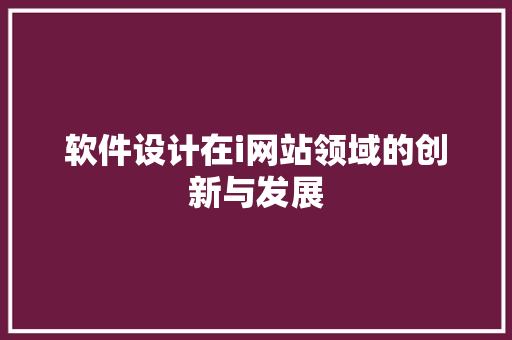 软件设计在i网站领域的创新与发展 软件设计在i网站领域的创新与发展 网站建设公司