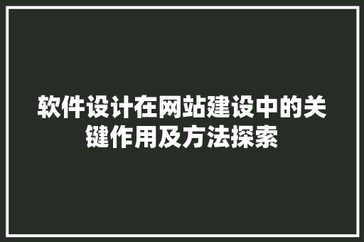 软件设计在网站建设中的关键作用及方法探索 软件设计在网站建设中的关键作用及方法探索 SEO关键词