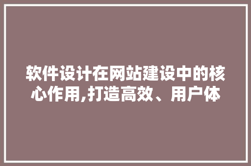 软件设计在网站建设中的核心作用,打造高效、用户体验卓越的数字平台 软件设计在网站建设中的核心作用,打造高效、用户体验卓越的数字平台 百度SEO