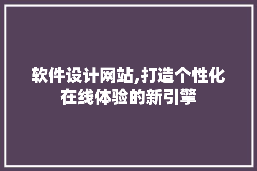 软件设计网站,打造个性化在线体验的新引擎 软件设计网站,打造个性化在线体验的新引擎 SEO关键词