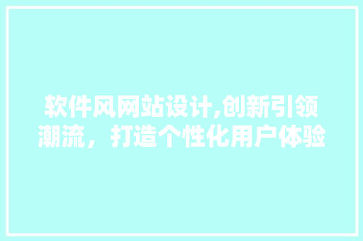 软件风网站设计,创新引领潮流，打造个性化用户体验 软件风网站设计,创新引领潮流，打造个性化用户体验 SEO关键词