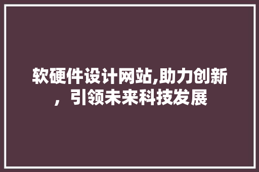 软硬件设计网站,助力创新，引领未来科技发展 软硬件设计网站,助力创新，引领未来科技发展 百度SEO