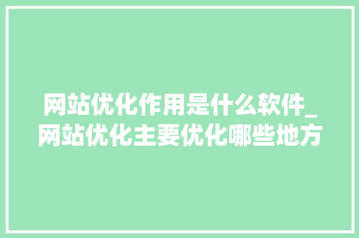 网站优化作用是什么软件_网站优化主要优化哪些地方。 网站优化作用是什么软件_网站优化主要优化哪些地方。 百度SEO