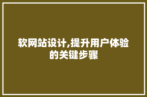 软网站设计,提升用户体验的关键步骤 软网站设计,提升用户体验的关键步骤 搜狗SEO