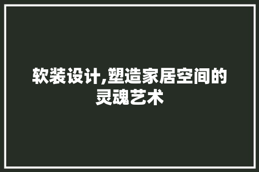 软装设计,塑造家居空间的灵魂艺术 软装设计,塑造家居空间的灵魂艺术 必应SEO