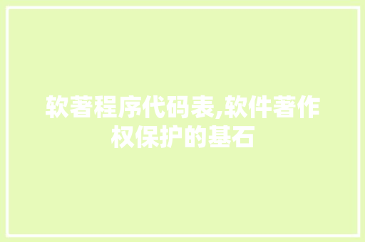软著程序代码表,软件著作权保护的基石 软著程序代码表,软件著作权保护的基石 SEO关键词