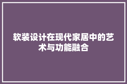软装设计在现代家居中的艺术与功能融合 软装设计在现代家居中的艺术与功能融合 网站建设公司
