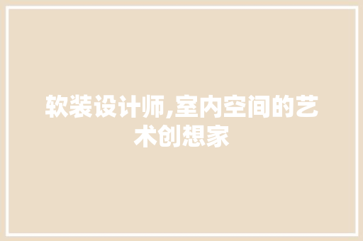 软装设计师,室内空间的艺术创想家 SEO关键词 软装设计师,室内空间的艺术创想家 软装设计师,室内空间的艺术创想家 SEO关键词