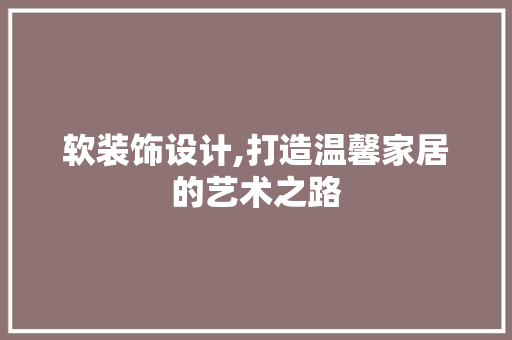 软装饰设计,打造温馨家居的艺术之路 软装饰设计,打造温馨家居的艺术之路 必应SEO