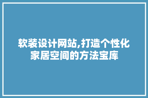 软装设计网站,打造个性化家居空间的方法宝库 软装设计网站,打造个性化家居空间的方法宝库 神马SEO