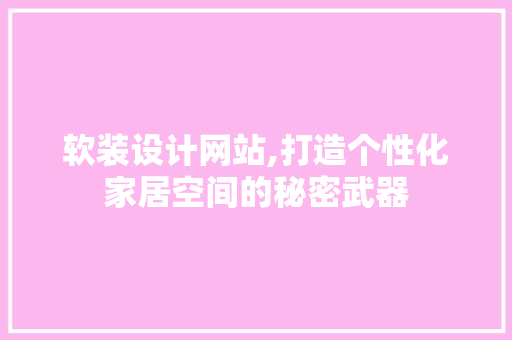 软装设计网站,打造个性化家居空间的秘密武器 软装设计网站,打造个性化家居空间的秘密武器 搜狗SEO