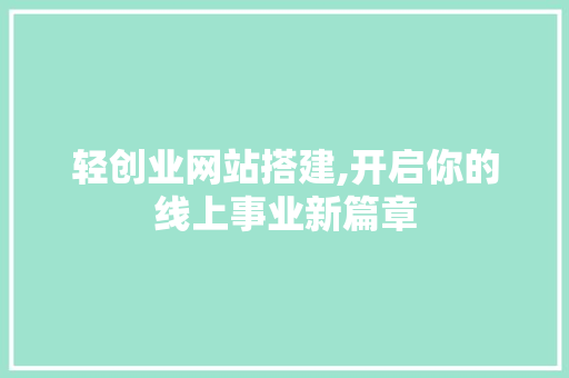 轻创业网站搭建,开启你的线上事业新篇章 轻创业网站搭建,开启你的线上事业新篇章 必应SEO