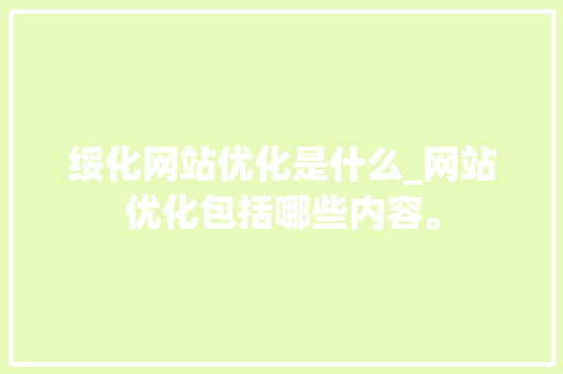 绥化网站优化是什么_网站优化包括哪些内容。 绥化网站优化是什么_网站优化包括哪些内容。 SEO关键词
