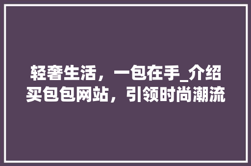 轻奢生活，一包在手_介绍买包包网站，引领时尚潮流 轻奢生活，一包在手_介绍买包包网站，引领时尚潮流 百度SEO