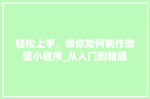 轻松上手，教你如何制作微信小程序_从入门到精通 轻松上手，教你如何制作微信小程序_从入门到精通 SEO关键词