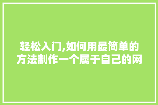 轻松入门,如何用最简单的方法制作一个属于自己的网站 轻松入门,如何用最简单的方法制作一个属于自己的网站 网站建设公司