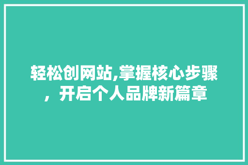 轻松创网站,掌握核心步骤，开启个人品牌新篇章 轻松创网站,掌握核心步骤，开启个人品牌新篇章 神马SEO