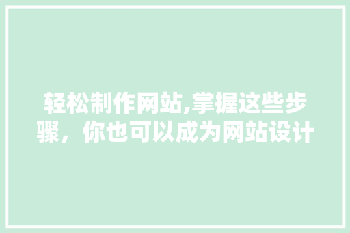 轻松制作网站,掌握这些步骤，你也可以成为网站设计师！ 轻松制作网站,掌握这些步骤，你也可以成为网站设计师！ 搜狗SEO