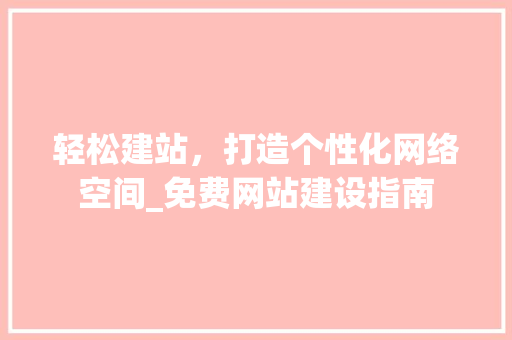 轻松建站，打造个性化网络空间_免费网站建设指南 轻松建站，打造个性化网络空间_免费网站建设指南 SEO关键词