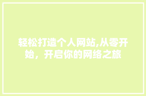 轻松打造个人网站,从零开始，开启你的网络之旅 轻松打造个人网站,从零开始，开启你的网络之旅 神马SEO