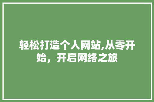 轻松打造个人网站,从零开始，开启网络之旅 轻松打造个人网站,从零开始，开启网络之旅 网站建设公司