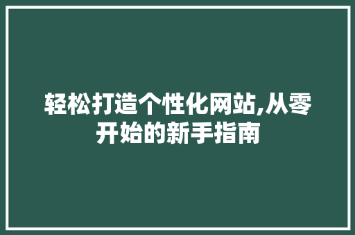轻松打造个性化网站,从零开始的新手指南 轻松打造个性化网站,从零开始的新手指南 必应SEO