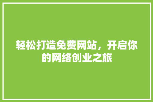 轻松打造免费网站，开启你的网络创业之旅 轻松打造免费网站，开启你的网络创业之旅 搜狗SEO