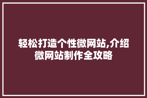 轻松打造个性微网站,介绍微网站制作全攻略 轻松打造个性微网站,介绍微网站制作全攻略 网站建设公司