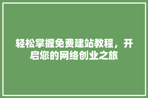 轻松掌握免费建站教程，开启您的网络创业之旅 轻松掌握免费建站教程，开启您的网络创业之旅 搜狗SEO