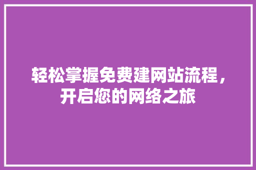 轻松掌握免费建网站流程，开启您的网络之旅 轻松掌握免费建网站流程，开启您的网络之旅 搜狗SEO
