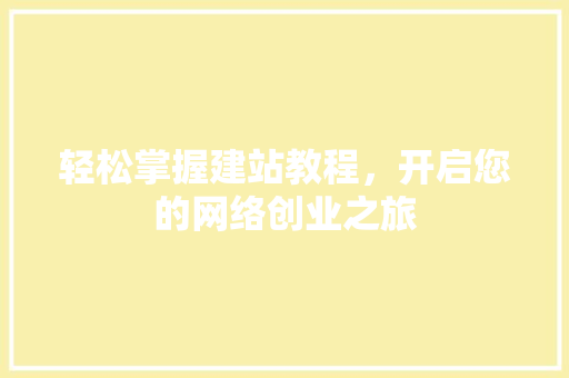 轻松掌握建站教程，开启您的网络创业之旅 轻松掌握建站教程，开启您的网络创业之旅 必应SEO