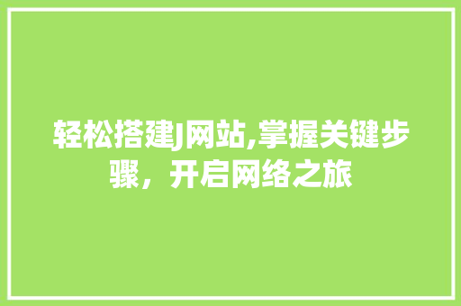 轻松搭建J网站,掌握关键步骤，开启网络之旅 轻松搭建J网站,掌握关键步骤，开启网络之旅 搜狗SEO