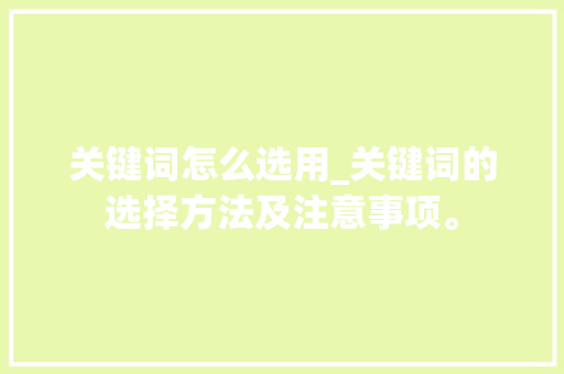 关键词怎么选用_关键词的选择方法及注意事项。 SEO关键词 关键词怎么选用_关键词的选择方法及注意事项。 关键词怎么选用_关键词的选择方法及注意事项。 SEO关键词