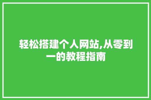 轻松搭建个人网站,从零到一的教程指南 搜狗SEO 轻松搭建个人网站,从零到一的教程指南 轻松搭建个人网站,从零到一的教程指南 搜狗SEO